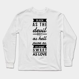 black as the devil hot as hell pure as an angel sweet as love Long Sleeve T-Shirt